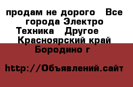  продам не дорого - Все города Электро-Техника » Другое   . Красноярский край,Бородино г.